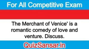 The Merchant of Venice' is a romantic comedy of love and venture. Discuss.