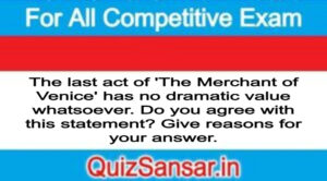 The last act of 'The Merchant of Venice' has no dramatic value whatsoever. Do you agree with this statement? Give reasons for your answer.