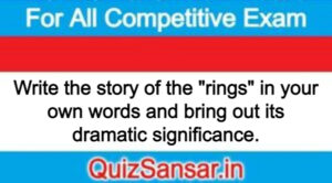 Write the story of the "rings" in your own words and bring out its dramatic significance.