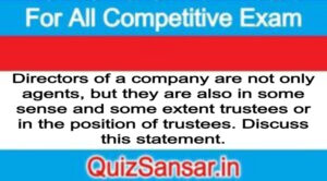 Directors of a company are not only agents, but they are also in some sense and some extent trustees or in the position of trustees. Discuss this statement.