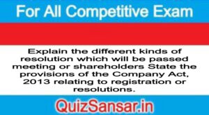 Explain the different kinds of resolution which will be passed meeting or shareholders State the provisions of the Company Act, 2013 relating to registration or resolutions. 