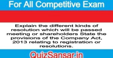 Explain the different kinds of resolution which will be passed meeting or shareholders State the provisions of the Company Act, 2013 relating to registration or resolutions.