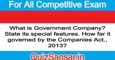 What is Government Company? State its special features. How far it governed by the Companies Act., 2013?