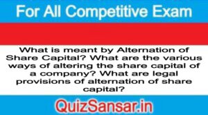 What is meant by Alternation of Share Capital? What are the various ways of altering the share capital of a company? What are legal provisions of alternation of share capital?