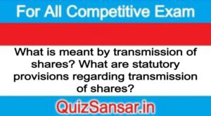 What is meant by transmission of shares? What are statutory provisions regarding transmission of shares?