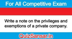 Write a note on the privileges and exemptions of a private company.