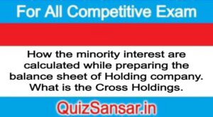 How the minority interest are calculated while preparing the balance sheet of Holding company. What is the Cross Holdings.