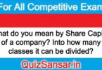 What do you mean by Share Capital of a company? Into how many classes it can be divided?