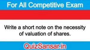 Write a short note on the necessity of valuation of shares.
